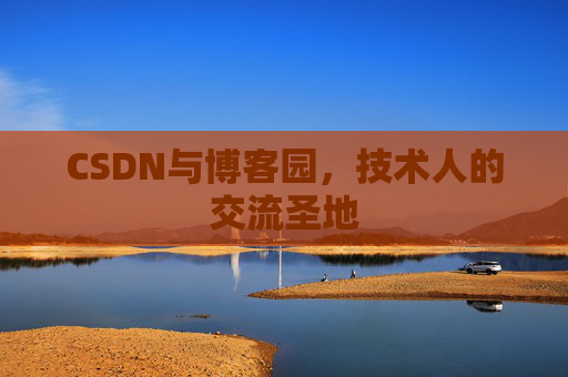 CSDN与博客园,技术人的交流圣地 CSDN与博客园,技术人的交流圣地